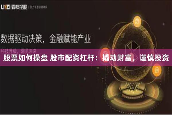 股票如何操盘 股市配资杠杆：撬动财富，谨慎投资