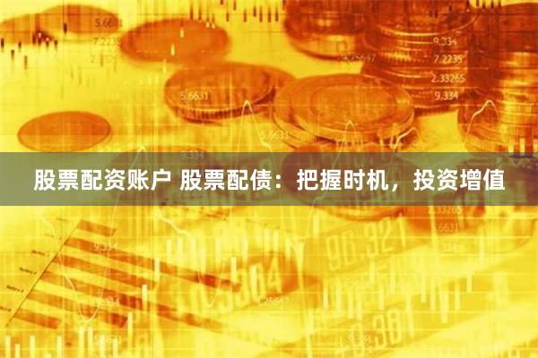 股票配资账户 股票配债：把握时机，投资增值