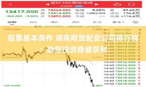 股票基本条件 湖南期货配资公司排行榜：助您投资稳健获利