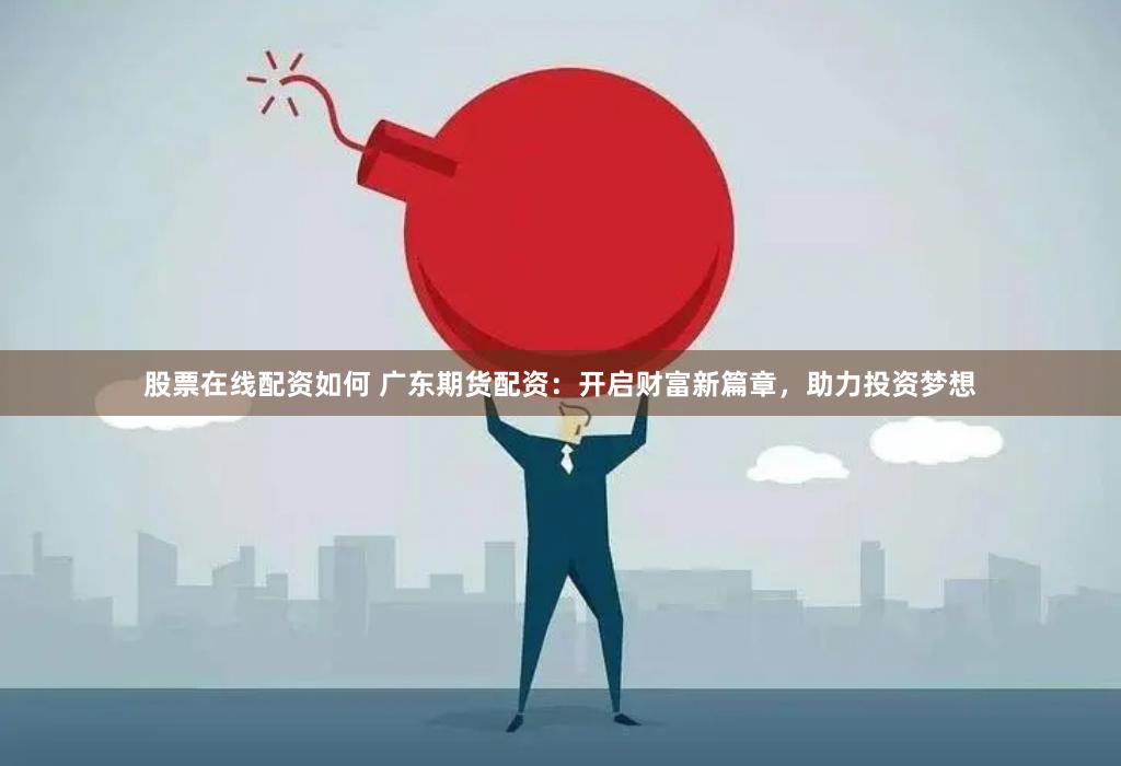 股票在线配资如何 广东期货配资：开启财富新篇章，助力投资梦想