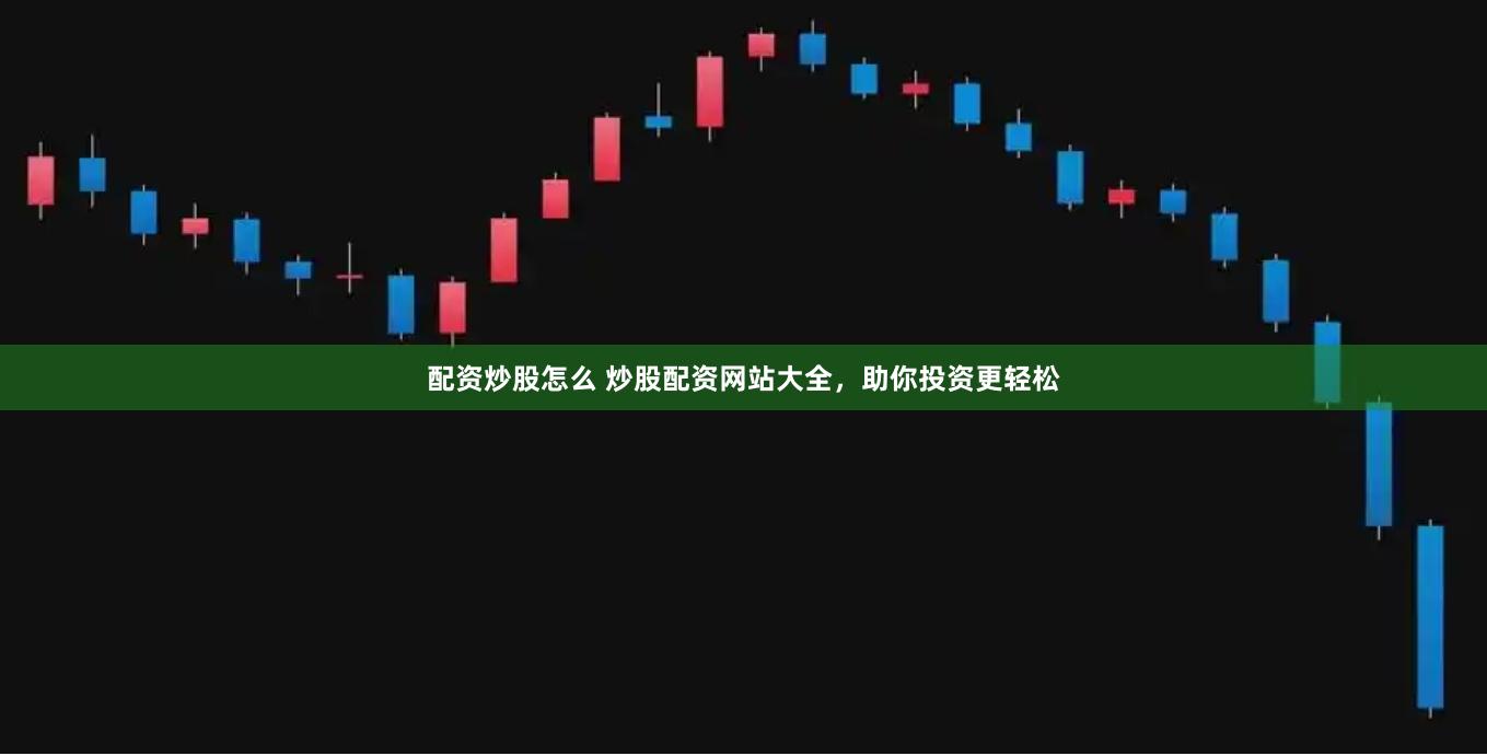 配资炒股怎么 炒股配资网站大全，助你投资更轻松