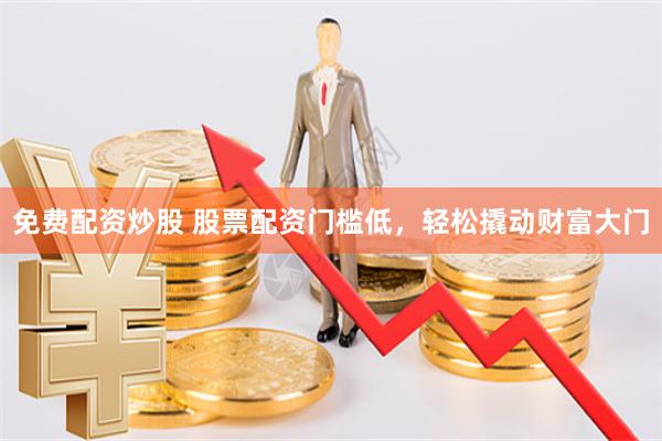 免费配资炒股 股票配资门槛低，轻松撬动财富大门