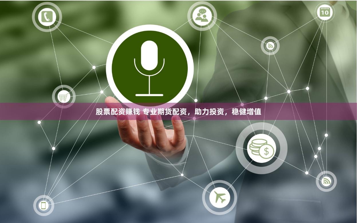股票配资赚钱 专业期货配资，助力投资，稳健增值