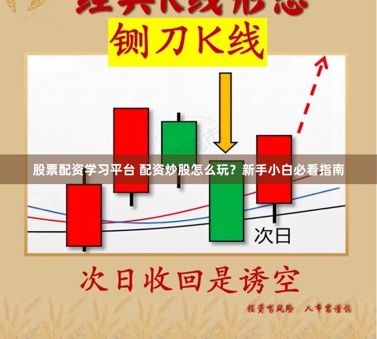 股票配资学习平台 配资炒股怎么玩？新手小白必看指南