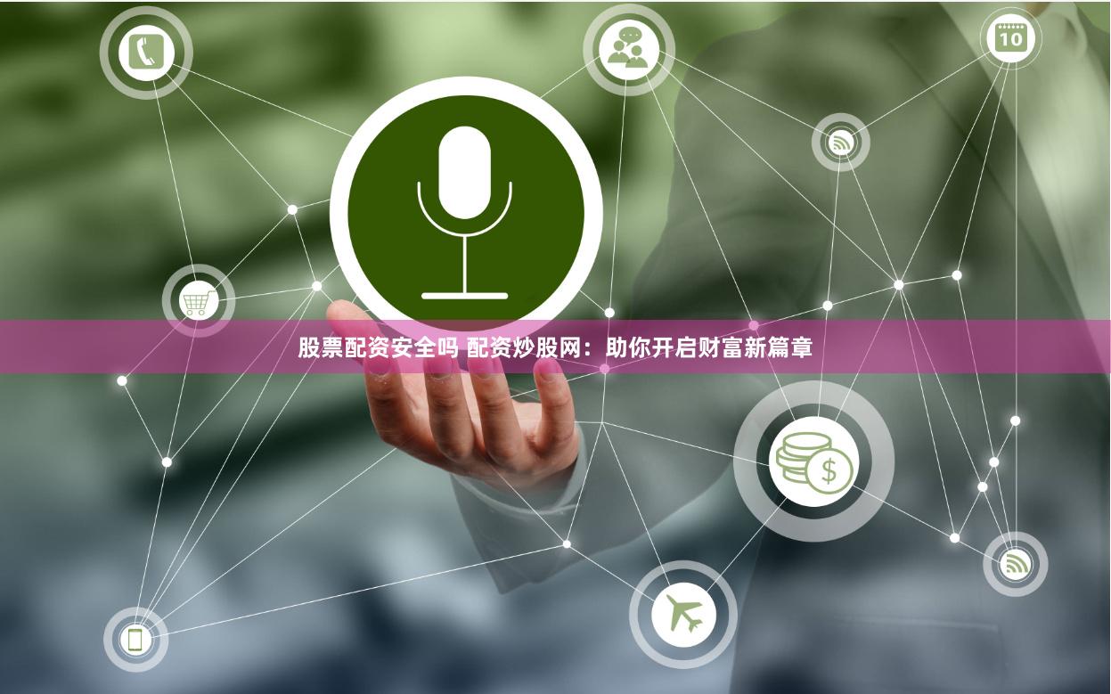 股票配资安全吗 配资炒股网：助你开启财富新篇章