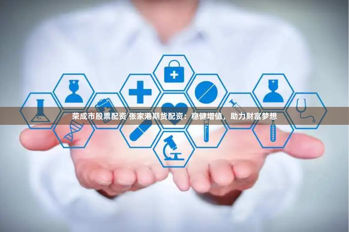荣成市股票配资 张家港期货配资：稳健增值，助力财富梦想