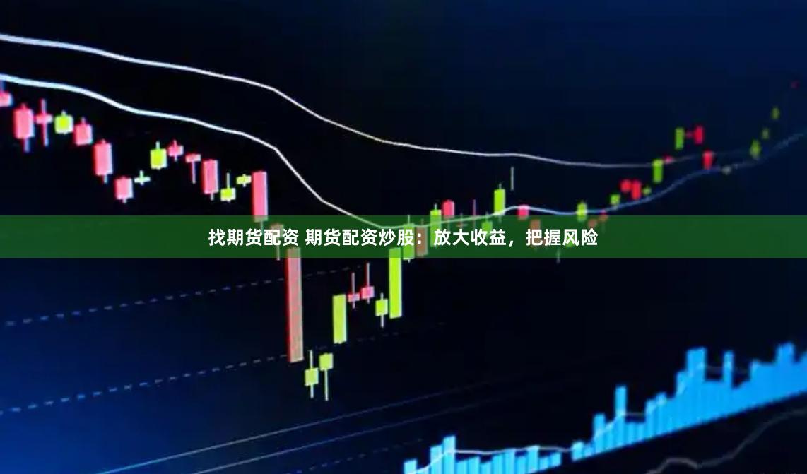 找期货配资 期货配资炒股：放大收益，把握风险