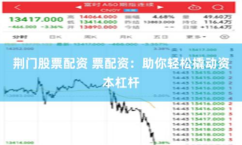 荆门股票配资 票配资：助你轻松撬动资本杠杆