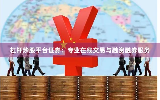 杠杆炒股平台证券：专业在线交易与融资融券服务