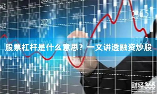 股票杠杆是什么意思？一文讲透融资炒股