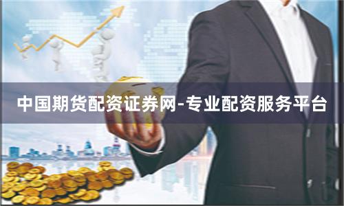 中国期货配资证券网-专业配资服务平台