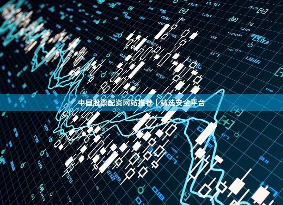 中国股票配资网站推荐｜精选安全平台
