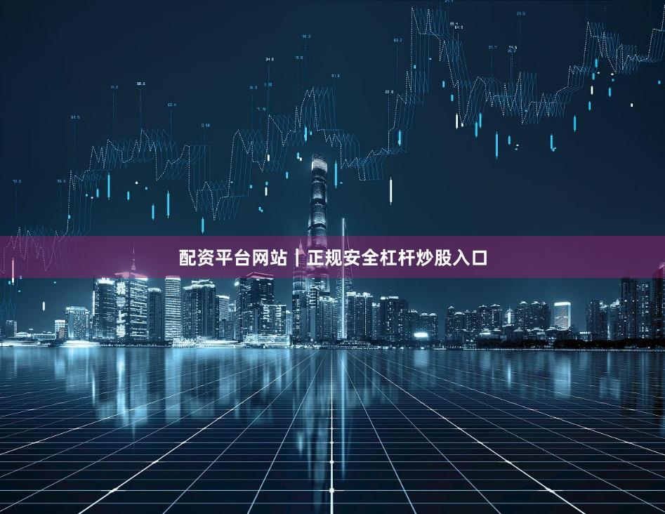 配资平台网站｜正规安全杠杆炒股入口